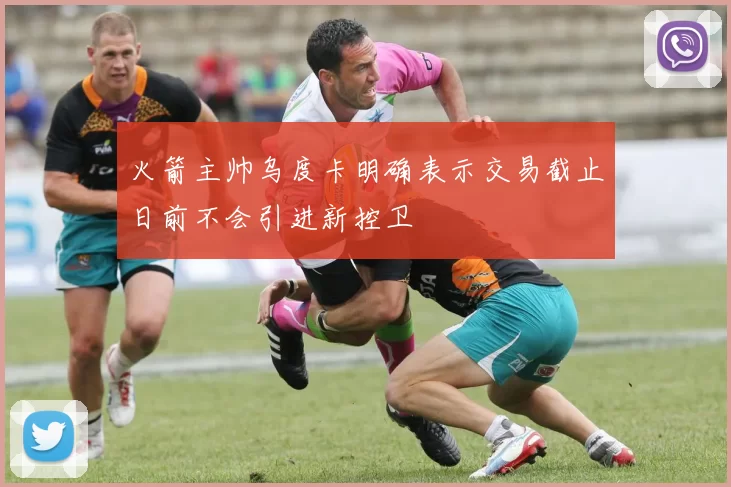 火箭主帅乌度卡明确表示交易截止日前不会引进新控卫