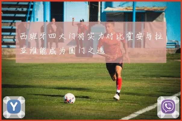 西班牙四大门将实力对比霍安与拉亚谁能成为国门之选