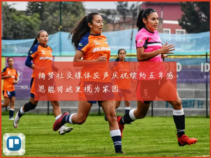 梅努社交媒体发声庆祝续约五年感恩能将这里视为家园
