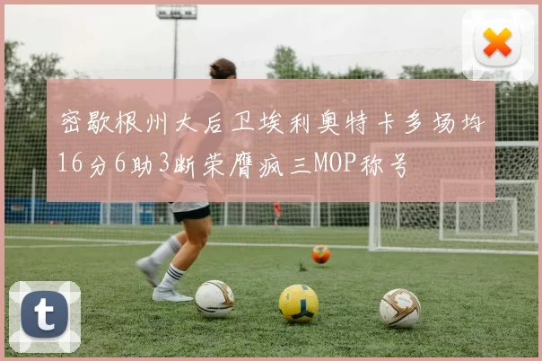密歇根州大后卫埃利奥特卡多场均16分6助3断荣膺疯三MOP称号