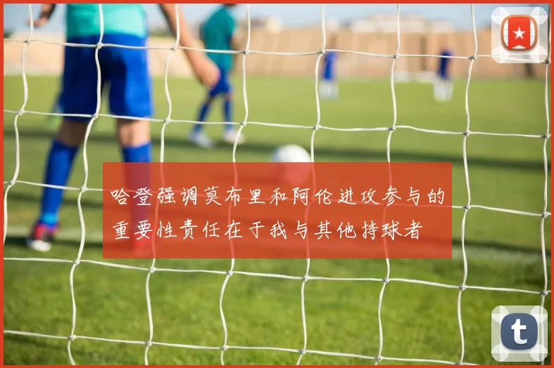哈登强调莫布里和阿伦进攻参与的重要性责任在于我与其他持球者