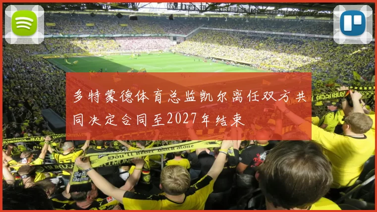 多特蒙德体育总监凯尔离任双方共同决定合同至2027年结束