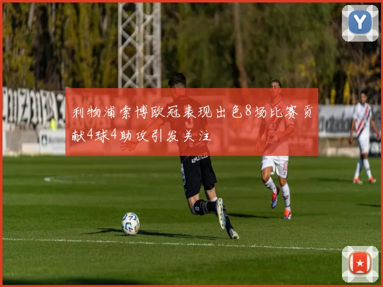 利物浦索博欧冠表现出色8场比赛贡献4球4助攻引发关注