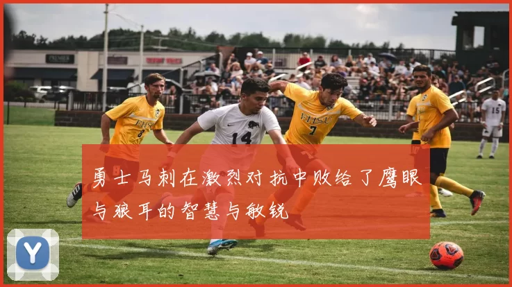 勇士马刺在激烈对抗中败给了鹰眼与狼耳的智慧与敏锐