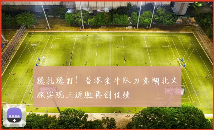 稳扎稳打！香港金牛队力克湖北文旅实现三连胜再创佳绩